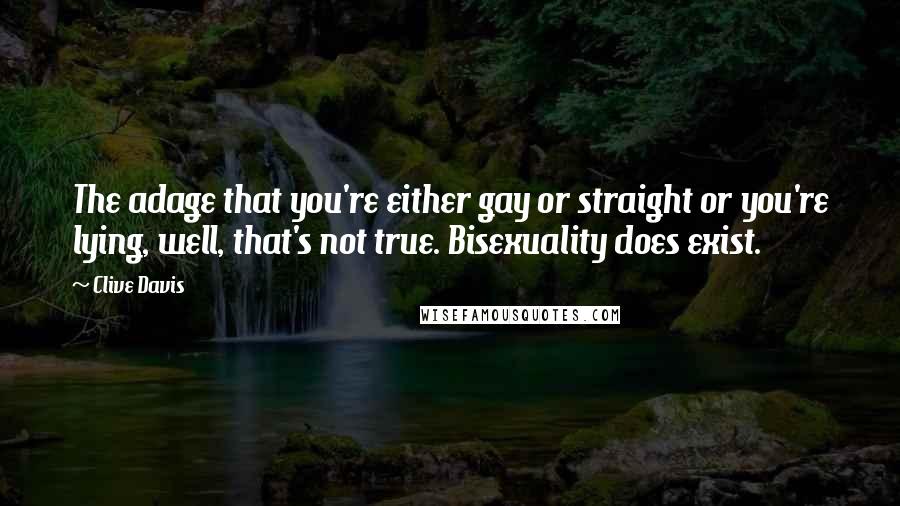 Clive Davis Quotes: The adage that you're either gay or straight or you're lying, well, that's not true. Bisexuality does exist.