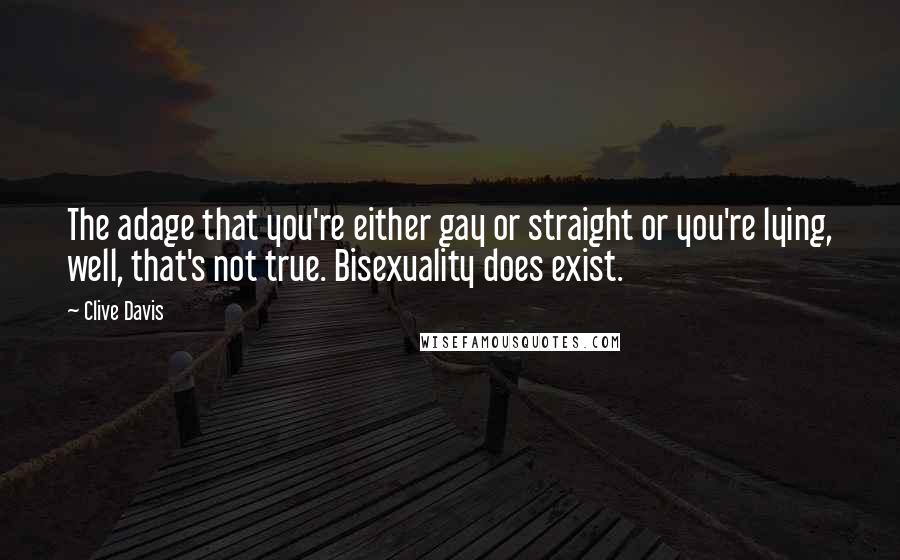 Clive Davis Quotes: The adage that you're either gay or straight or you're lying, well, that's not true. Bisexuality does exist.