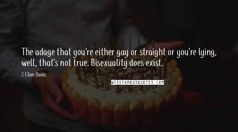 Clive Davis Quotes: The adage that you're either gay or straight or you're lying, well, that's not true. Bisexuality does exist.