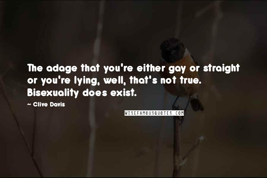 Clive Davis Quotes: The adage that you're either gay or straight or you're lying, well, that's not true. Bisexuality does exist.