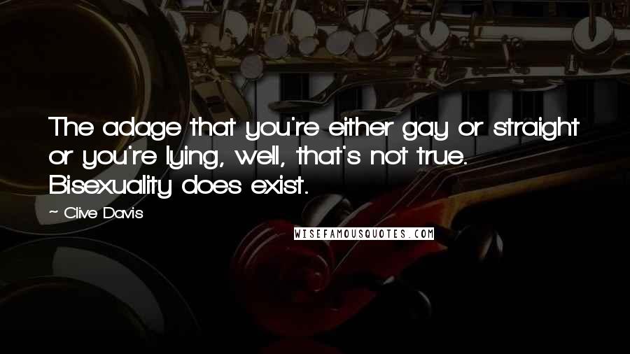 Clive Davis Quotes: The adage that you're either gay or straight or you're lying, well, that's not true. Bisexuality does exist.