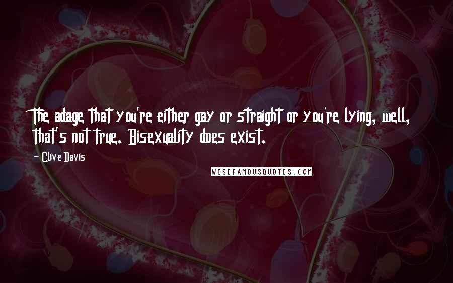 Clive Davis Quotes: The adage that you're either gay or straight or you're lying, well, that's not true. Bisexuality does exist.