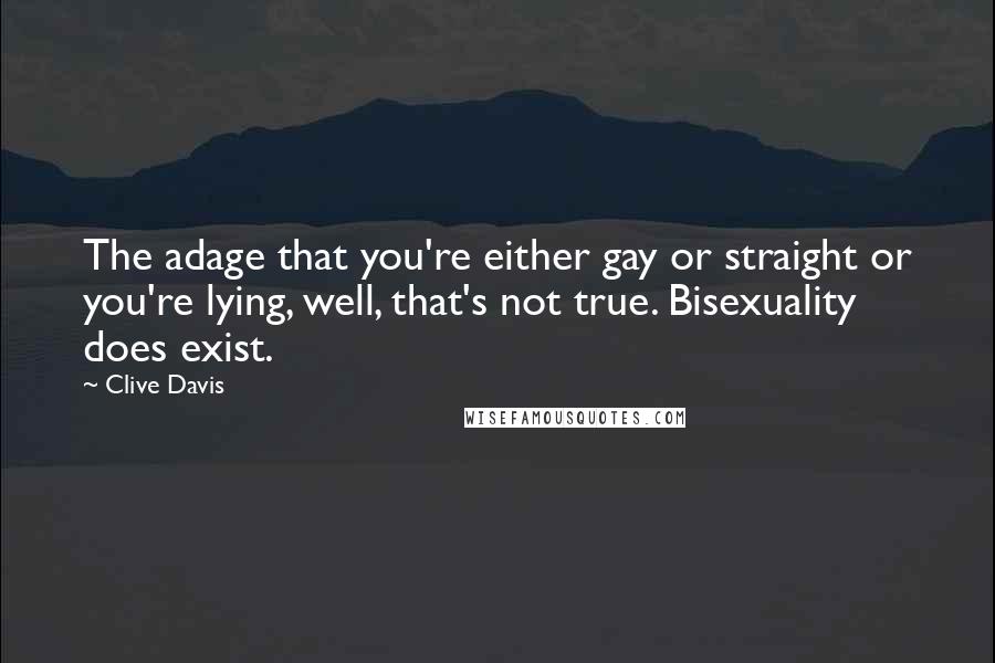 Clive Davis Quotes: The adage that you're either gay or straight or you're lying, well, that's not true. Bisexuality does exist.