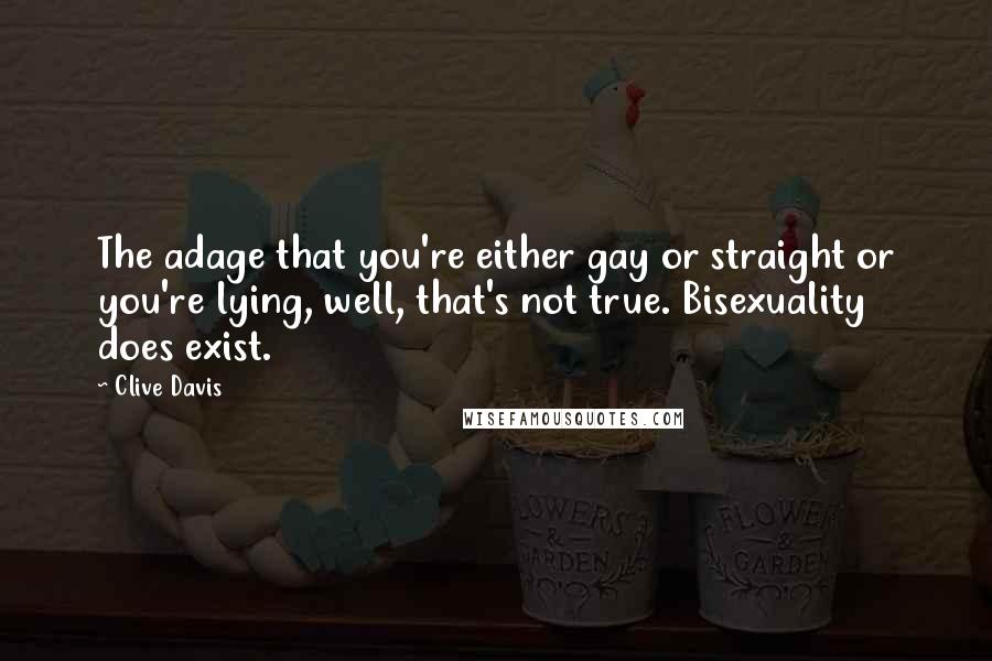 Clive Davis Quotes: The adage that you're either gay or straight or you're lying, well, that's not true. Bisexuality does exist.