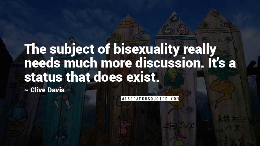 Clive Davis Quotes: The subject of bisexuality really needs much more discussion. It's a status that does exist.