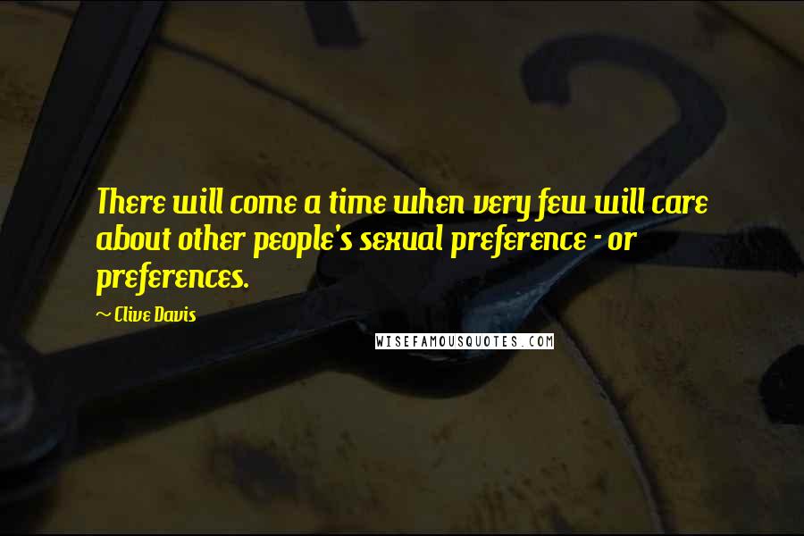Clive Davis Quotes: There will come a time when very few will care about other people's sexual preference - or preferences.