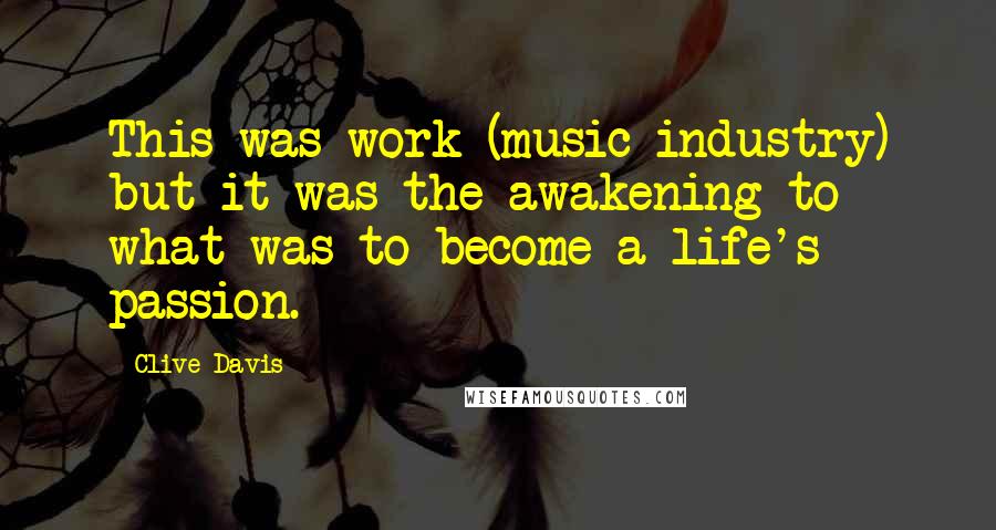 Clive Davis Quotes: This was work (music industry) but it was the awakening to what was to become a life's passion.