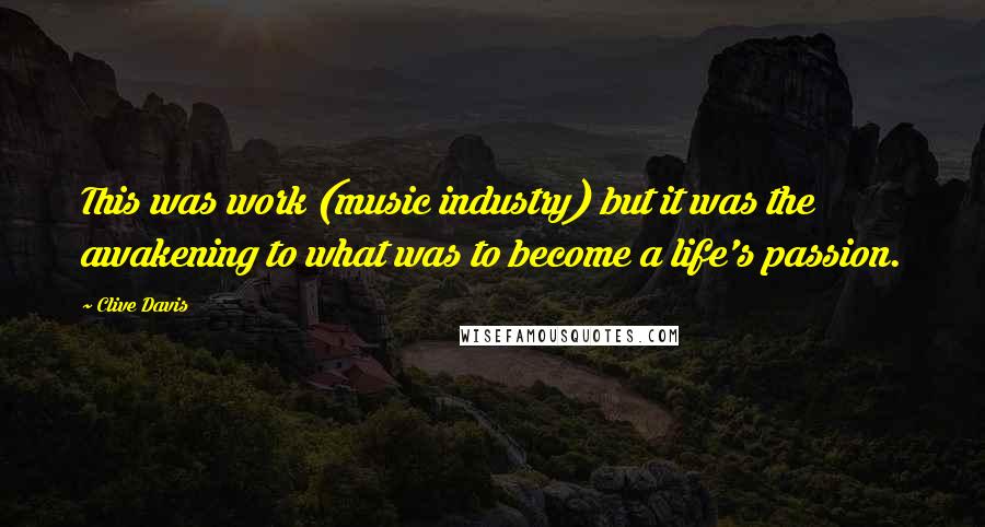 Clive Davis Quotes: This was work (music industry) but it was the awakening to what was to become a life's passion.