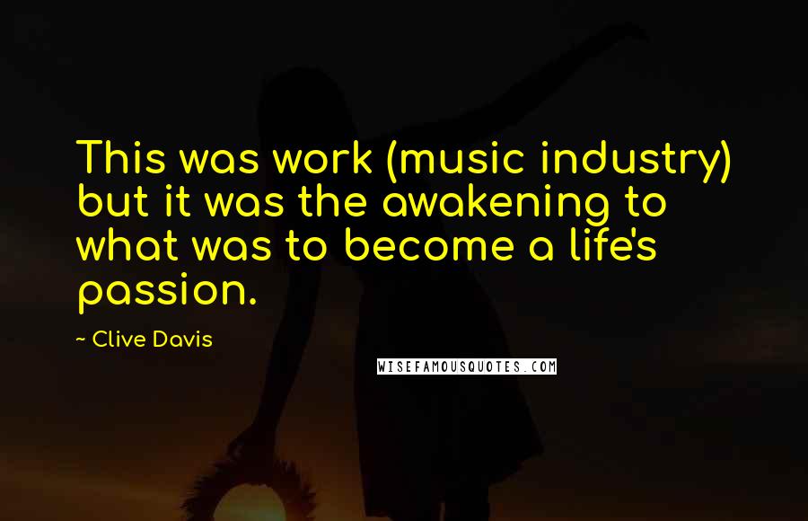 Clive Davis Quotes: This was work (music industry) but it was the awakening to what was to become a life's passion.