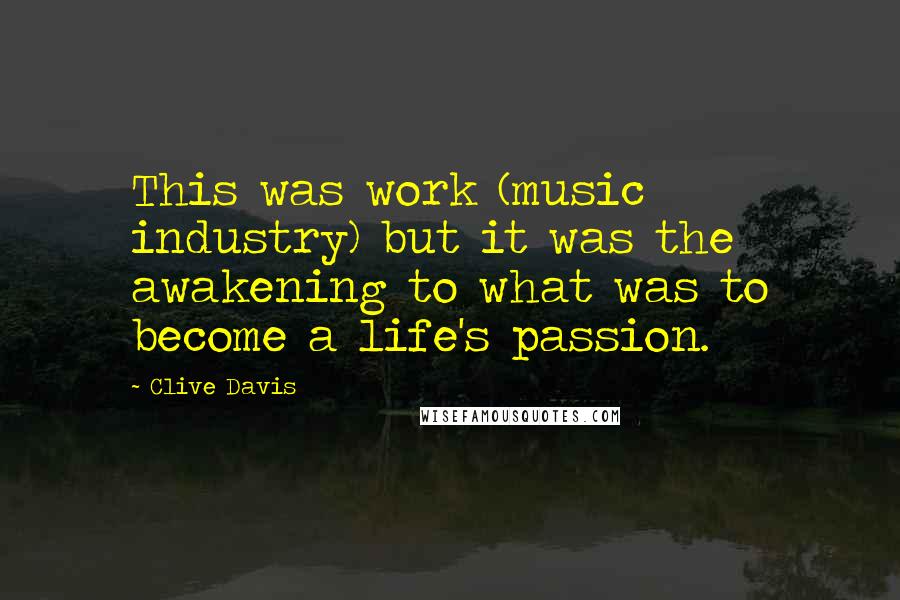 Clive Davis Quotes: This was work (music industry) but it was the awakening to what was to become a life's passion.