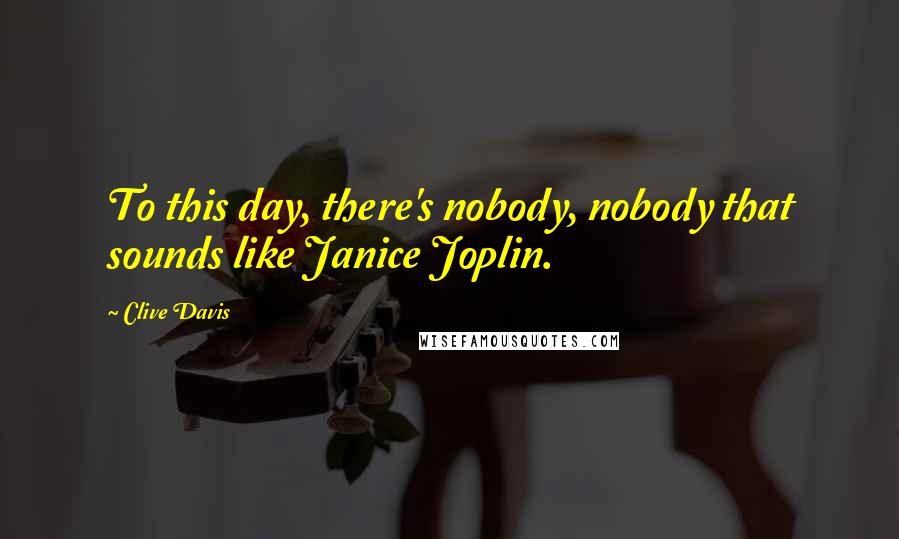 Clive Davis Quotes: To this day, there's nobody, nobody that sounds like Janice Joplin.