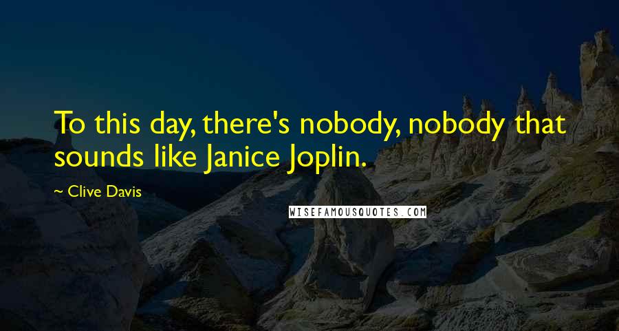 Clive Davis Quotes: To this day, there's nobody, nobody that sounds like Janice Joplin.