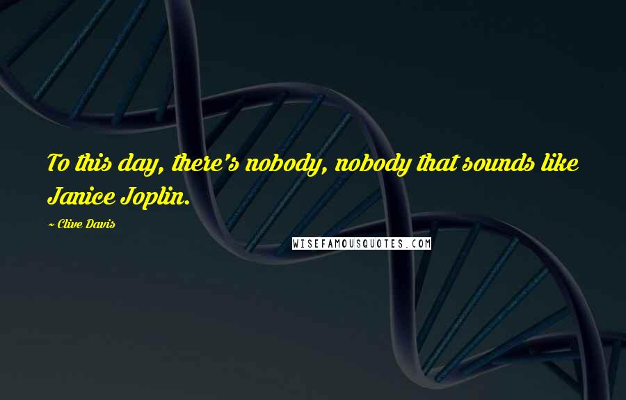 Clive Davis Quotes: To this day, there's nobody, nobody that sounds like Janice Joplin.