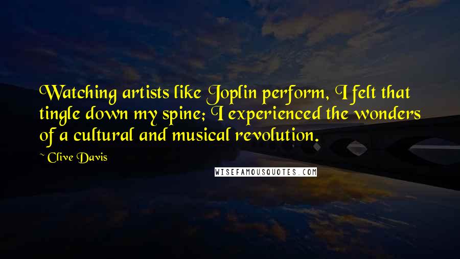 Clive Davis Quotes: Watching artists like Joplin perform, I felt that tingle down my spine; I experienced the wonders of a cultural and musical revolution.