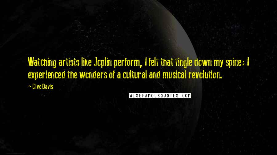 Clive Davis Quotes: Watching artists like Joplin perform, I felt that tingle down my spine; I experienced the wonders of a cultural and musical revolution.