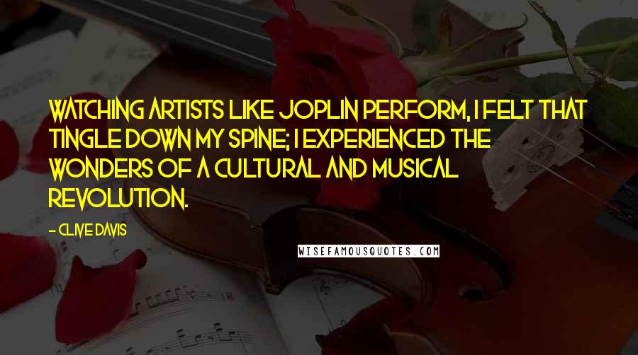 Clive Davis Quotes: Watching artists like Joplin perform, I felt that tingle down my spine; I experienced the wonders of a cultural and musical revolution.