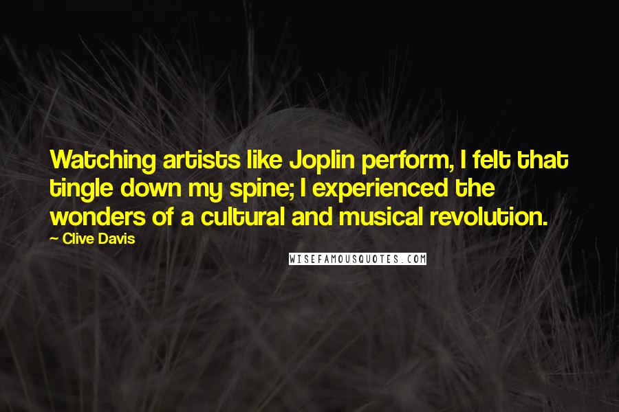 Clive Davis Quotes: Watching artists like Joplin perform, I felt that tingle down my spine; I experienced the wonders of a cultural and musical revolution.