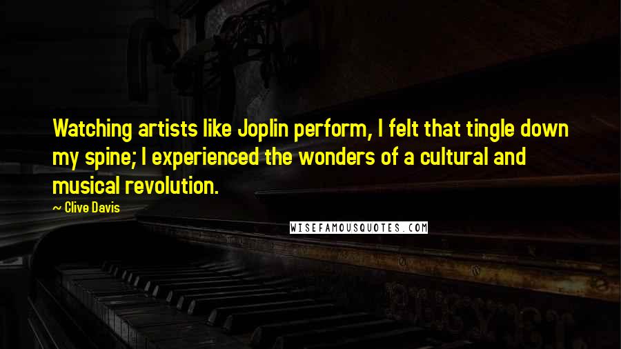 Clive Davis Quotes: Watching artists like Joplin perform, I felt that tingle down my spine; I experienced the wonders of a cultural and musical revolution.