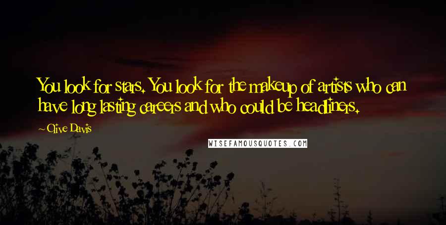 Clive Davis Quotes: You look for stars. You look for the makeup of artists who can have long lasting careers and who could be headliners.