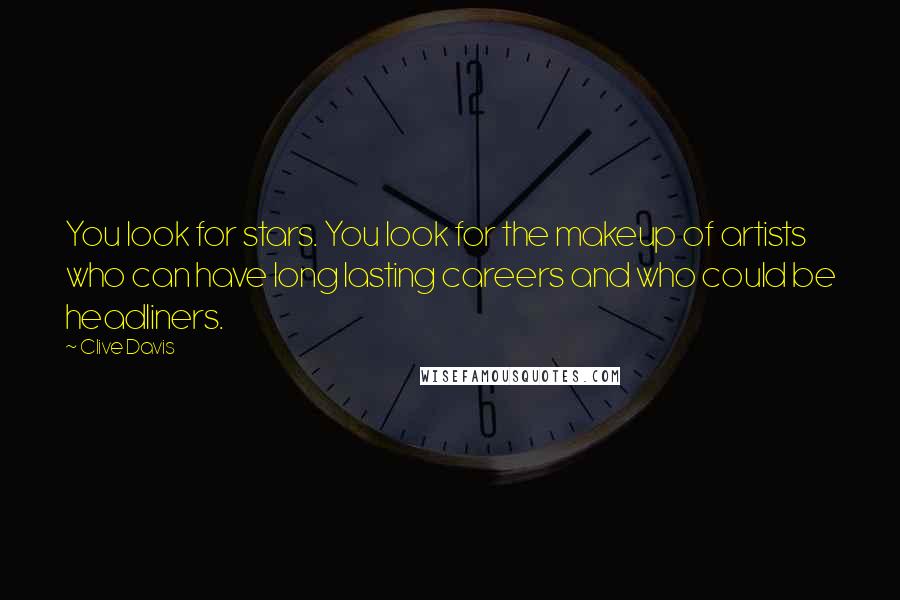 Clive Davis Quotes: You look for stars. You look for the makeup of artists who can have long lasting careers and who could be headliners.