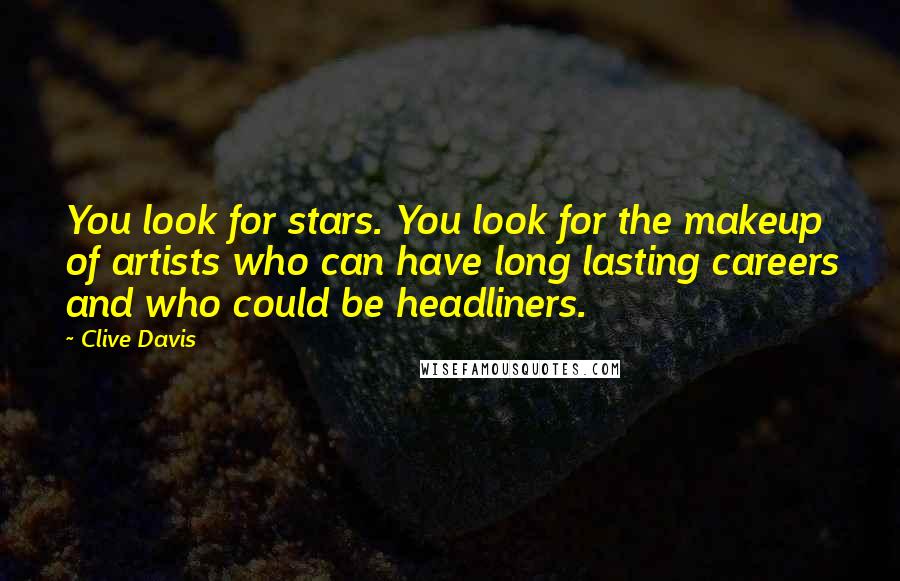 Clive Davis Quotes: You look for stars. You look for the makeup of artists who can have long lasting careers and who could be headliners.