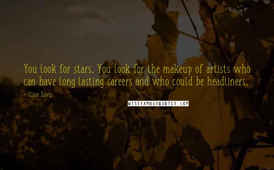 Clive Davis Quotes: You look for stars. You look for the makeup of artists who can have long lasting careers and who could be headliners.