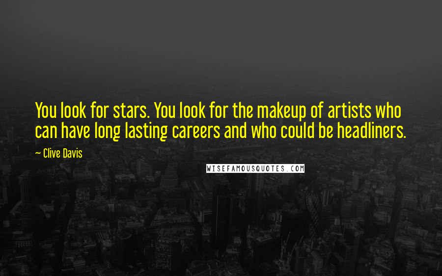 Clive Davis Quotes: You look for stars. You look for the makeup of artists who can have long lasting careers and who could be headliners.