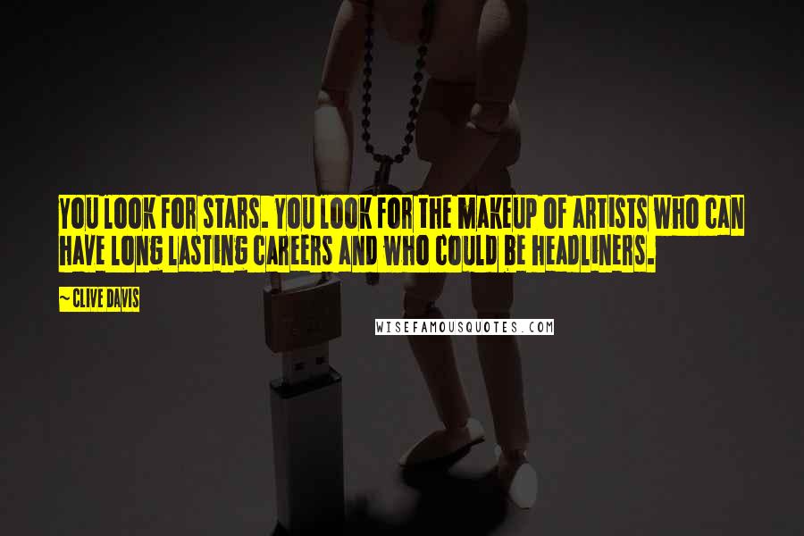 Clive Davis Quotes: You look for stars. You look for the makeup of artists who can have long lasting careers and who could be headliners.