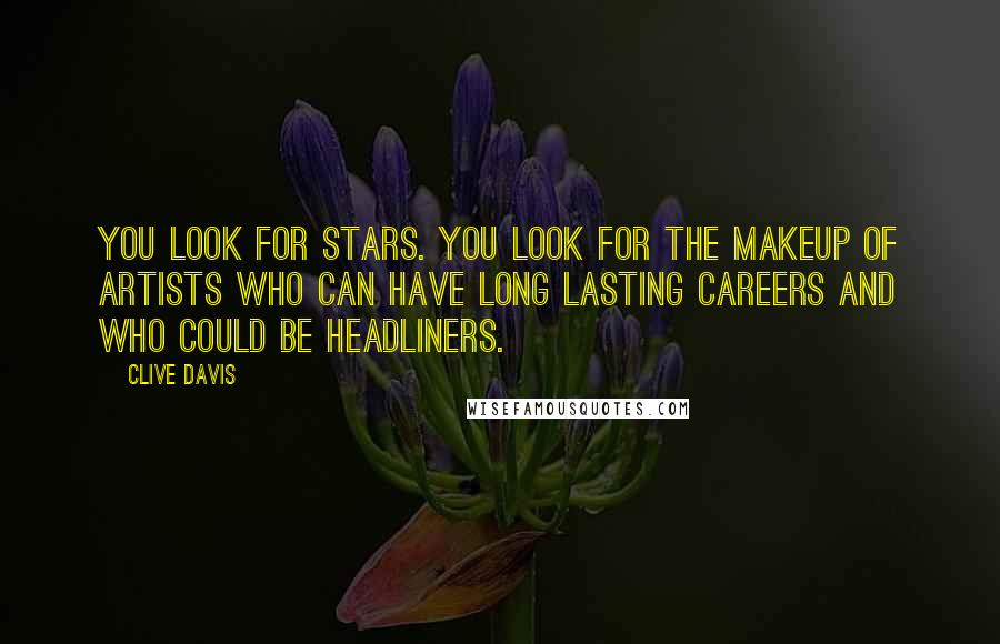 Clive Davis Quotes: You look for stars. You look for the makeup of artists who can have long lasting careers and who could be headliners.