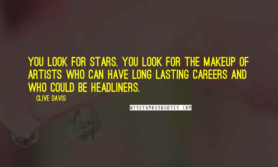 Clive Davis Quotes: You look for stars. You look for the makeup of artists who can have long lasting careers and who could be headliners.