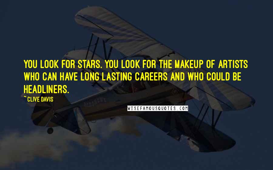 Clive Davis Quotes: You look for stars. You look for the makeup of artists who can have long lasting careers and who could be headliners.