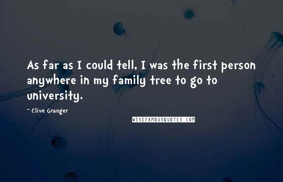 Clive Granger Quotes: As far as I could tell, I was the first person anywhere in my family tree to go to university.