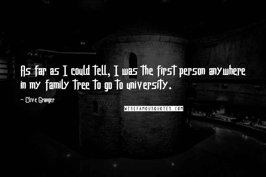 Clive Granger Quotes: As far as I could tell, I was the first person anywhere in my family tree to go to university.