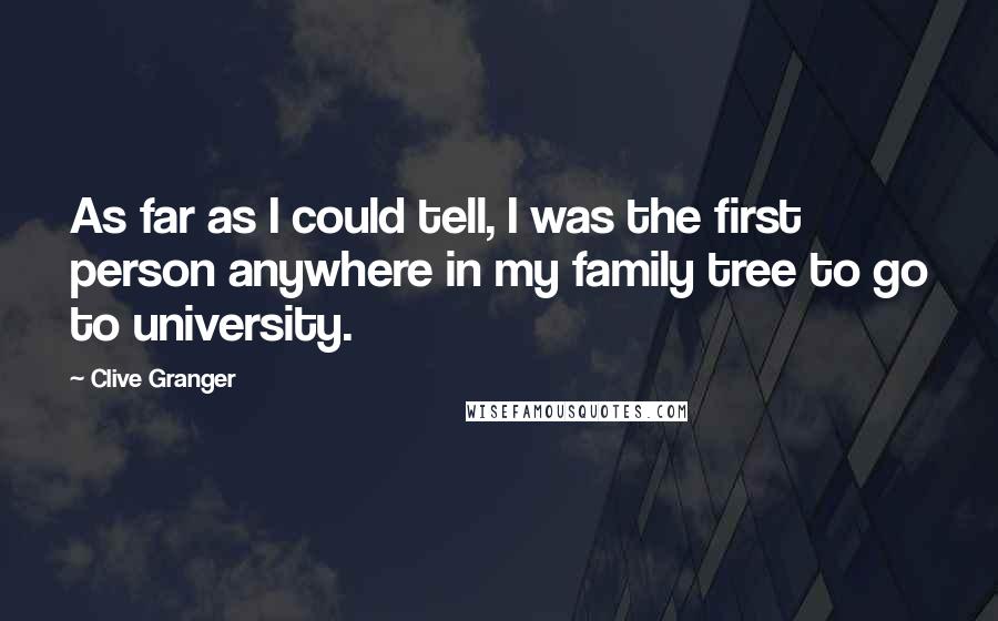 Clive Granger Quotes: As far as I could tell, I was the first person anywhere in my family tree to go to university.