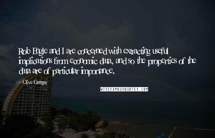 Clive Granger Quotes: Rob Engle and I are concerned with extracting useful implications from economic data, and so the properties of the data are of particular importance.