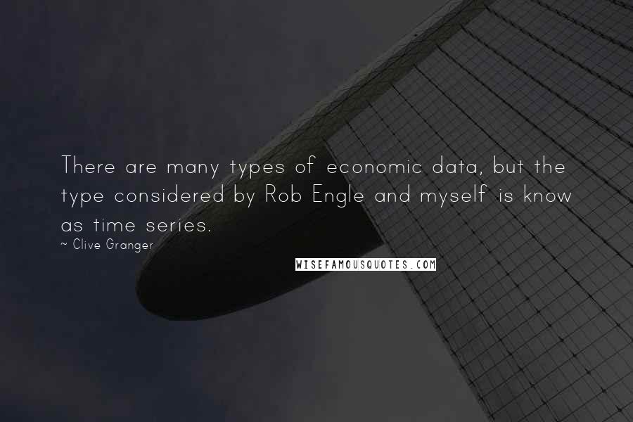 Clive Granger Quotes: There are many types of economic data, but the type considered by Rob Engle and myself is know as time series.