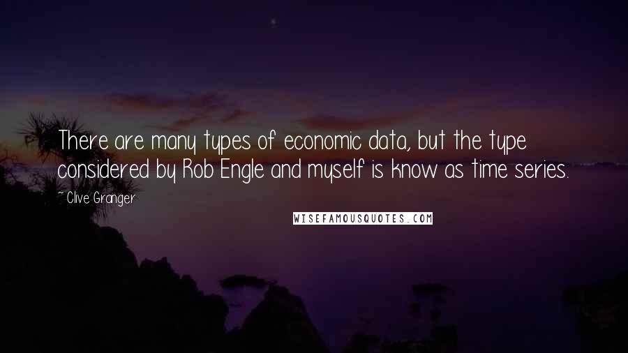 Clive Granger Quotes: There are many types of economic data, but the type considered by Rob Engle and myself is know as time series.