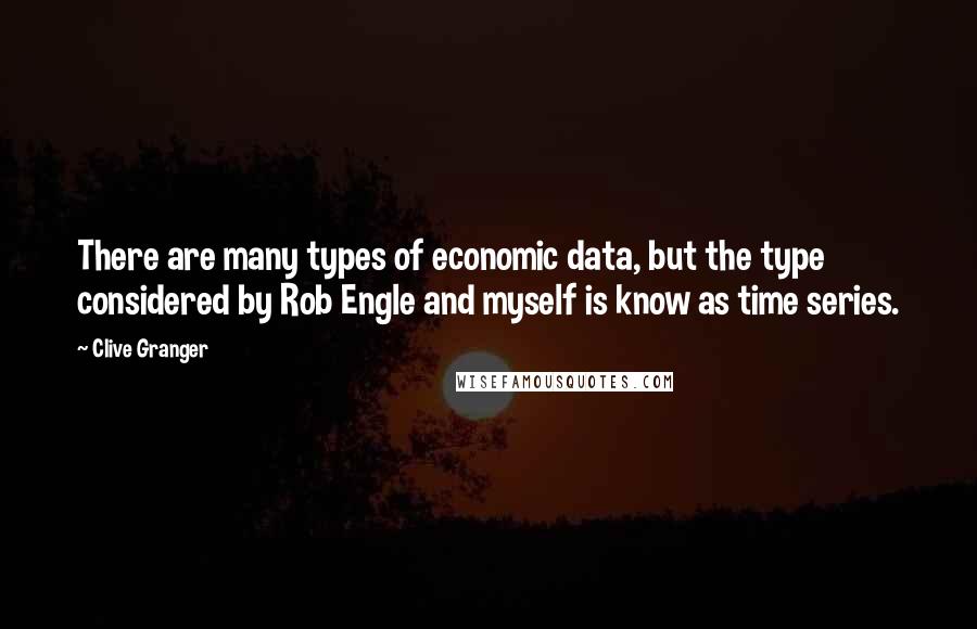 Clive Granger Quotes: There are many types of economic data, but the type considered by Rob Engle and myself is know as time series.