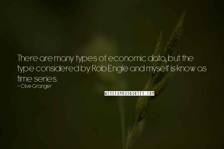 Clive Granger Quotes: There are many types of economic data, but the type considered by Rob Engle and myself is know as time series.