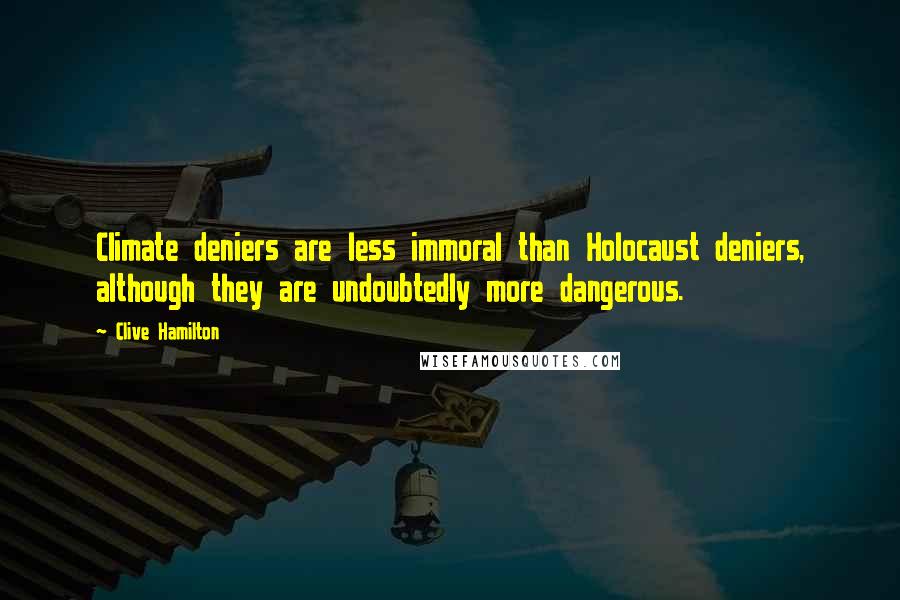 Clive Hamilton Quotes: Climate deniers are less immoral than Holocaust deniers, although they are undoubtedly more dangerous.
