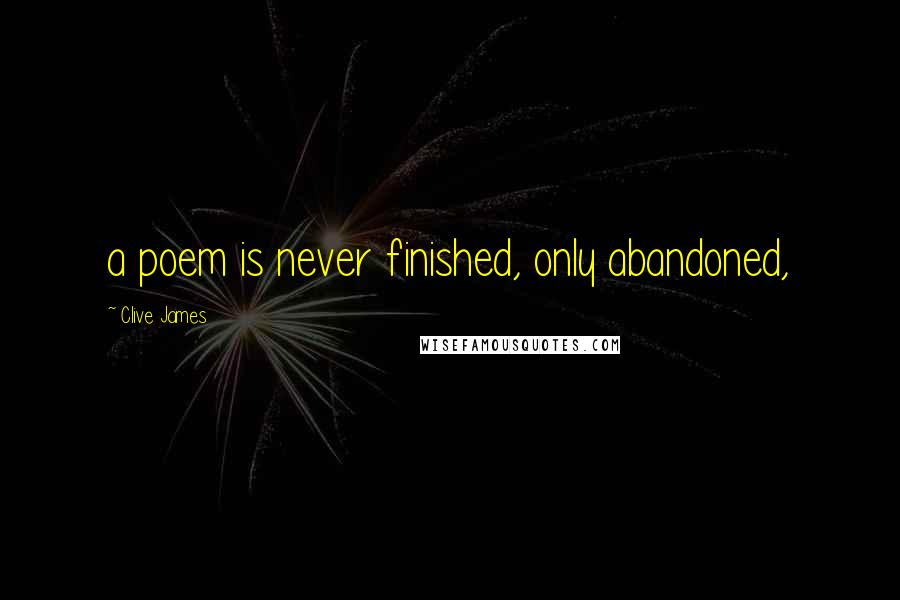 Clive James Quotes: a poem is never finished, only abandoned,