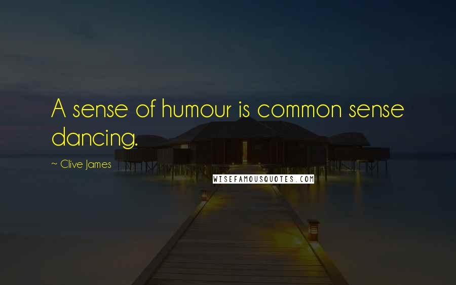 Clive James Quotes: A sense of humour is common sense dancing.