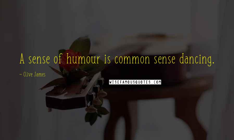 Clive James Quotes: A sense of humour is common sense dancing.