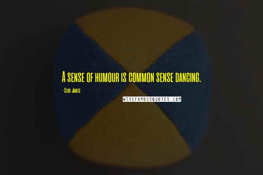 Clive James Quotes: A sense of humour is common sense dancing.