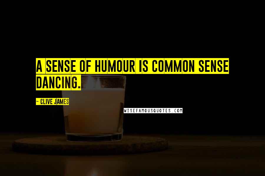 Clive James Quotes: A sense of humour is common sense dancing.