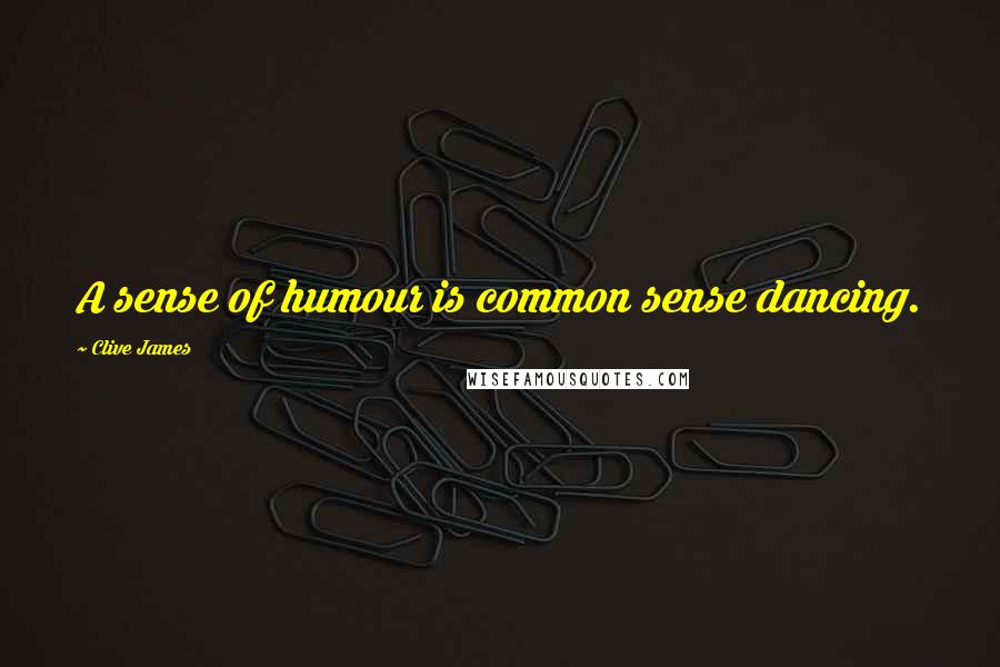 Clive James Quotes: A sense of humour is common sense dancing.