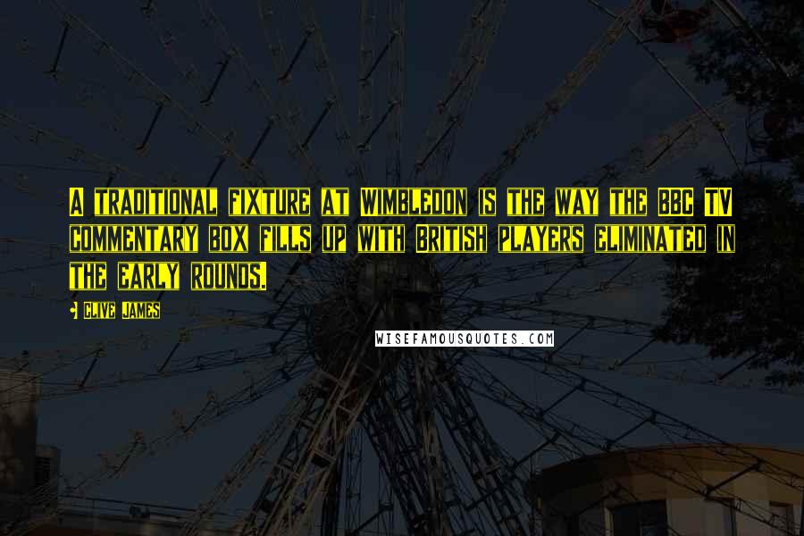 Clive James Quotes: A traditional fixture at Wimbledon is the way the BBC TV commentary box fills up with British players eliminated in the early rounds.