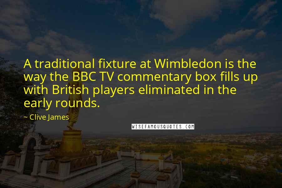 Clive James Quotes: A traditional fixture at Wimbledon is the way the BBC TV commentary box fills up with British players eliminated in the early rounds.