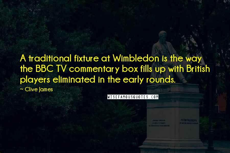 Clive James Quotes: A traditional fixture at Wimbledon is the way the BBC TV commentary box fills up with British players eliminated in the early rounds.