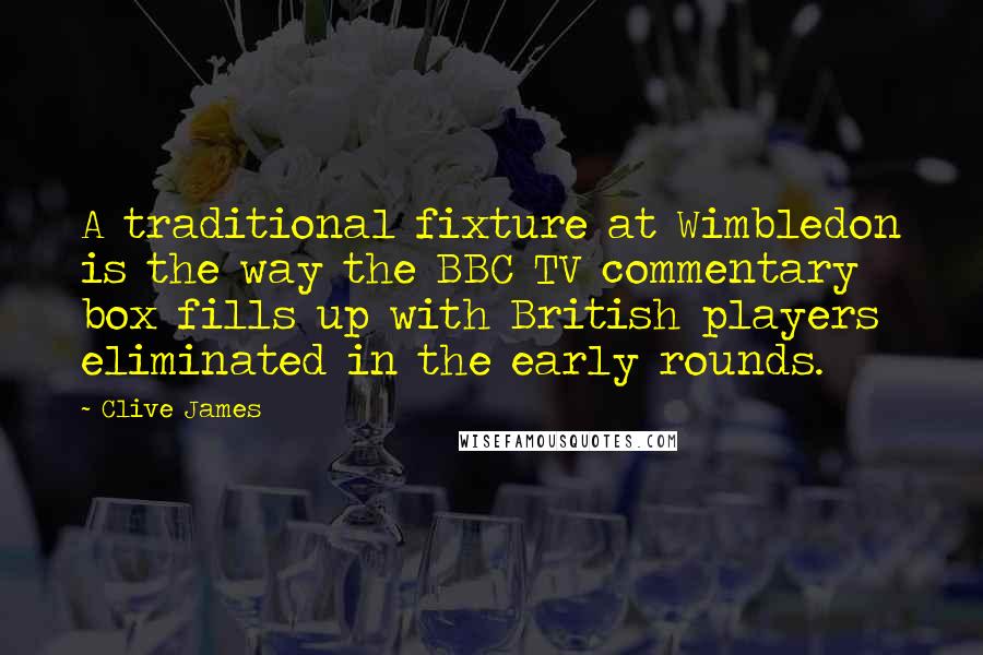 Clive James Quotes: A traditional fixture at Wimbledon is the way the BBC TV commentary box fills up with British players eliminated in the early rounds.